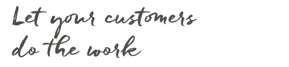 let your customers do the work let your customers do the work